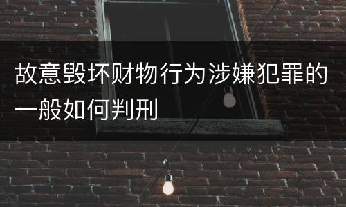 故意毁坏财物行为涉嫌犯罪的一般如何判刑