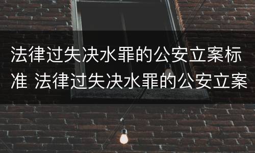 法律过失决水罪的公安立案标准 法律过失决水罪的公安立案标准是什么