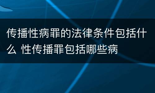 传播性病罪的法律条件包括什么 性传播罪包括哪些病