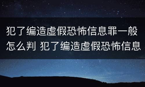 犯了编造虚假恐怖信息罪一般怎么判 犯了编造虚假恐怖信息罪一般怎么判刑