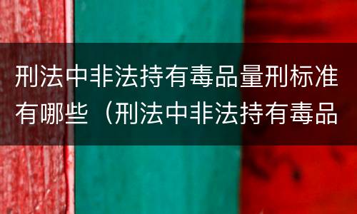 刑法中非法持有毒品量刑标准有哪些（刑法中非法持有毒品量刑标准有哪些规定）