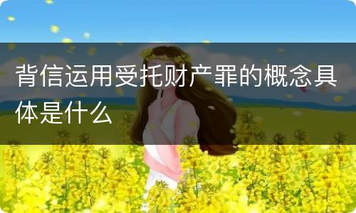 背信运用受托财产罪的概念具体是什么