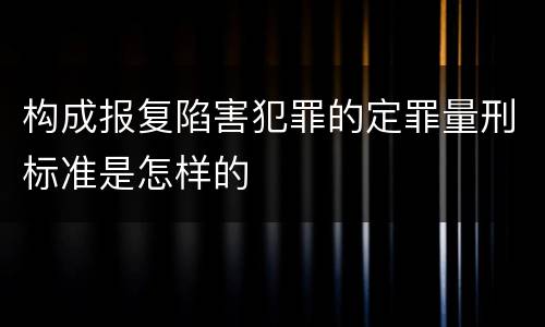 构成报复陷害犯罪的定罪量刑标准是怎样的