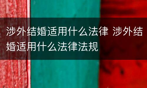 涉外结婚适用什么法律 涉外结婚适用什么法律法规