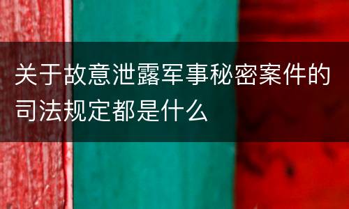 关于故意泄露军事秘密案件的司法规定都是什么