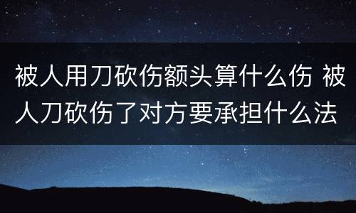 被人用刀砍伤额头算什么伤 被人刀砍伤了对方要承担什么法律责任