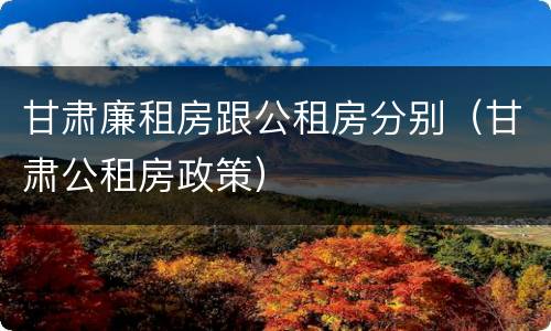 甘肃廉租房跟公租房分别（甘肃公租房政策）