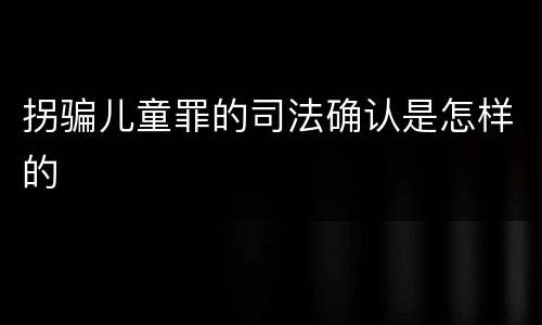 拐骗儿童罪的司法确认是怎样的
