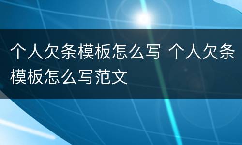个人欠条模板怎么写 个人欠条模板怎么写范文