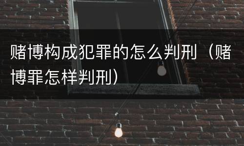 赌博构成犯罪的怎么判刑（赌博罪怎样判刑）