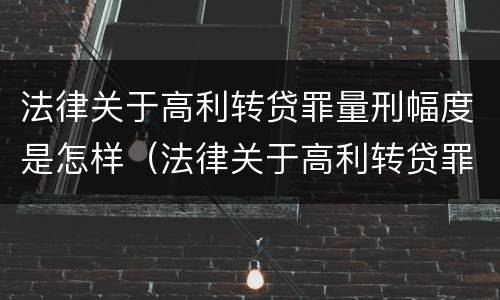 法律关于高利转贷罪量刑幅度是怎样（法律关于高利转贷罪量刑幅度是怎样的）