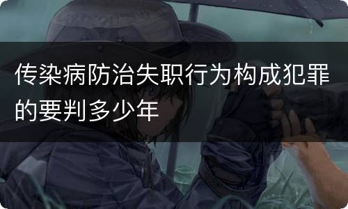 传染病防治失职行为构成犯罪的要判多少年