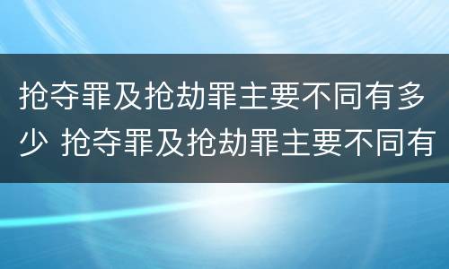 抢夺罪及抢劫罪主要不同有多少 抢夺罪及抢劫罪主要不同有多少种情形