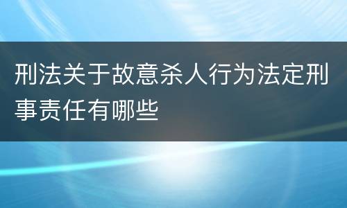 刑法关于故意杀人行为法定刑事责任有哪些