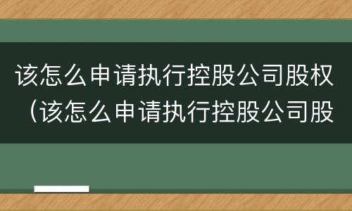 该怎么申请执行控股公司股权（该怎么申请执行控股公司股权变更）