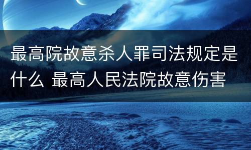 最高院故意杀人罪司法规定是什么 最高人民法院故意伤害