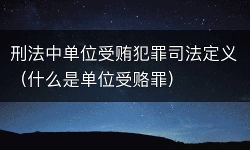 刑法中单位受贿犯罪司法定义（什么是单位受赂罪）