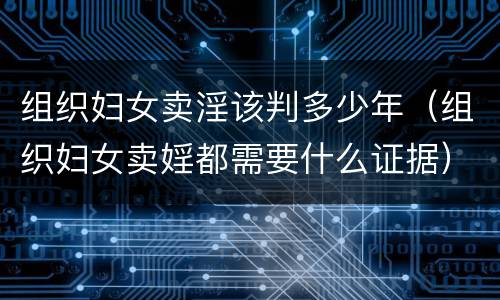 组织妇女卖淫该判多少年（组织妇女卖婬都需要什么证据）