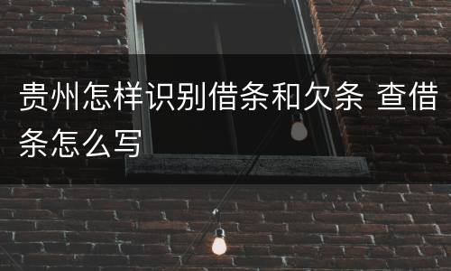 贵州怎样识别借条和欠条 查借条怎么写
