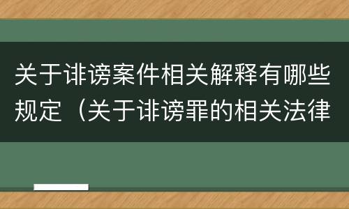关于诽谤案件相关解释有哪些规定（关于诽谤罪的相关法律规定规定）