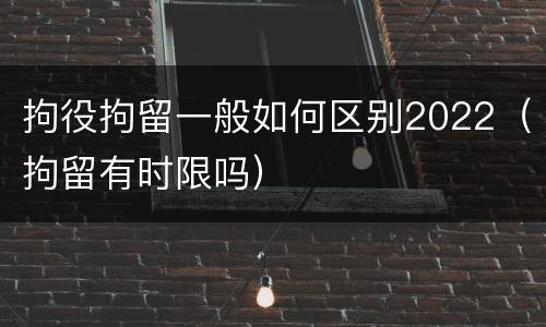 拘役拘留一般如何区别2022（拘留有时限吗）