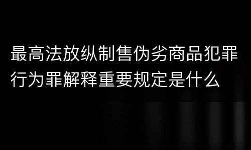 最高法放纵制售伪劣商品犯罪行为罪解释重要规定是什么