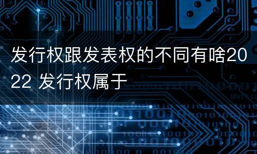 发行权跟发表权的不同有啥2022 发行权属于