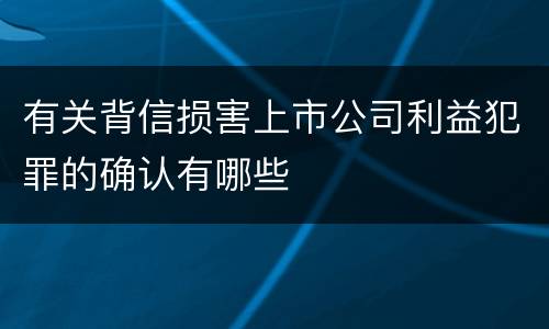 有关背信损害上市公司利益犯罪的确认有哪些