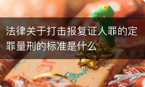 法律关于打击报复证人罪的定罪量刑的标准是什么