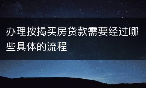 办理按揭买房贷款需要经过哪些具体的流程