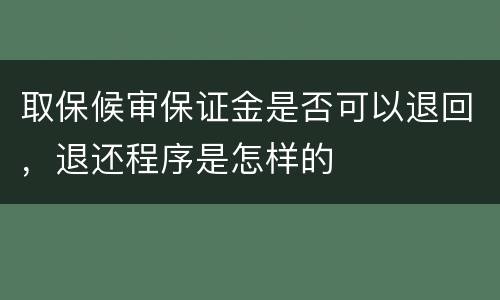 取保候审保证金是否可以退回，退还程序是怎样的