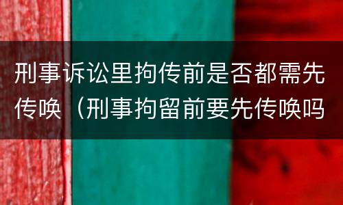 刑事诉讼里拘传前是否都需先传唤（刑事拘留前要先传唤吗）