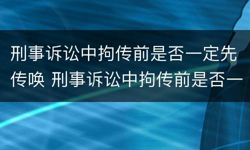 刑事诉讼中拘传前是否一定先传唤 刑事诉讼中拘传前是否一定先传唤嫌疑人
