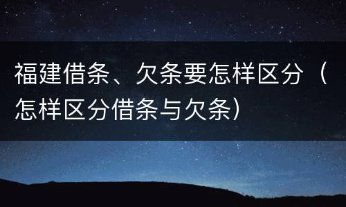 福建借条、欠条要怎样区分（怎样区分借条与欠条）