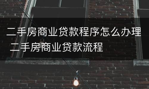 二手房商业贷款程序怎么办理 二手房商业贷款流程