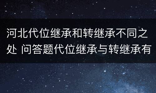 河北代位继承和转继承不同之处 问答题代位继承与转继承有哪些区别