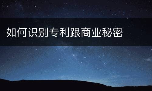 如何识别专利跟商业秘密