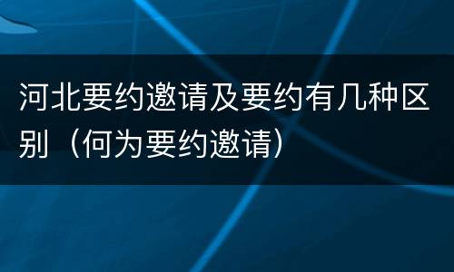 河北要约邀请及要约有几种区别（何为要约邀请）