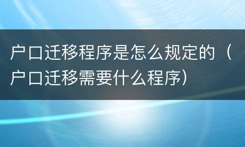 户口迁移程序是怎么规定的（户口迁移需要什么程序）