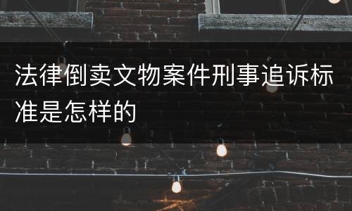 法律倒卖文物案件刑事追诉标准是怎样的
