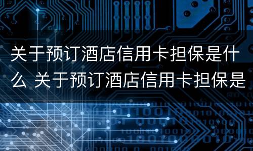关于预订酒店信用卡担保是什么 关于预订酒店信用卡担保是什么法律规定