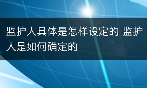 监护人具体是怎样设定的 监护人是如何确定的