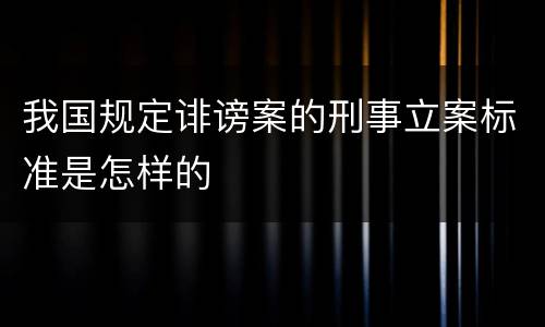 我国规定诽谤案的刑事立案标准是怎样的