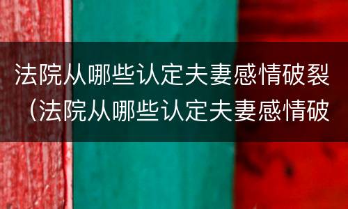 法院从哪些认定夫妻感情破裂（法院从哪些认定夫妻感情破裂的标准）