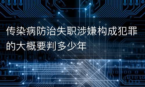 传染病防治失职涉嫌构成犯罪的大概要判多少年