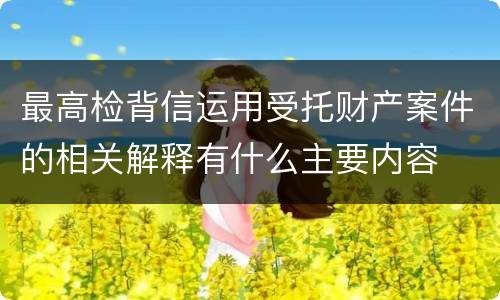 最高检背信运用受托财产案件的相关解释有什么主要内容