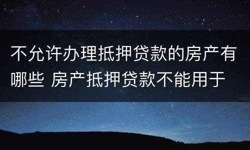 不允许办理抵押贷款的房产有哪些 房产抵押贷款不能用于