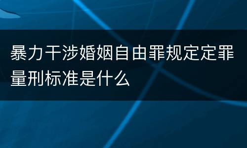 暴力干涉婚姻自由罪规定定罪量刑标准是什么