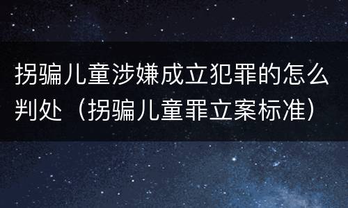拐骗儿童涉嫌成立犯罪的怎么判处（拐骗儿童罪立案标准）