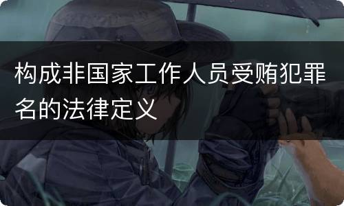 构成非国家工作人员受贿犯罪名的法律定义